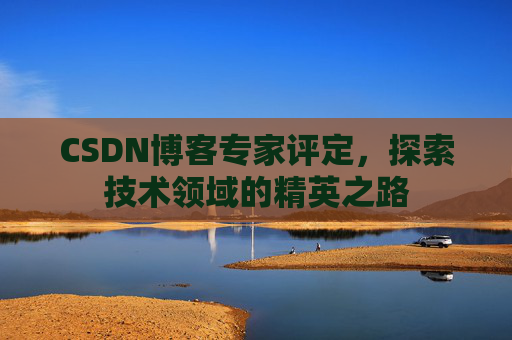 CSDN博客专家评定，探索技术领域的精英之路